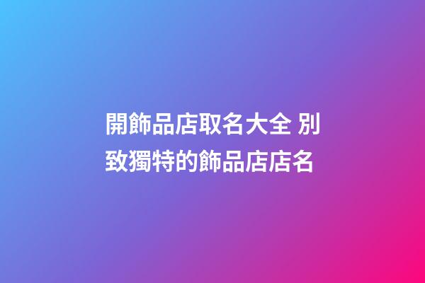 開飾品店取名大全 別致獨特的飾品店店名